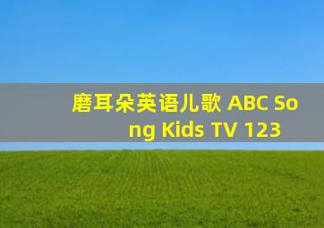 磨耳朵英语儿歌 ABC Song Kids TV 123